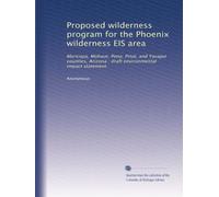 Proposed wilderness program for the Phoenix wilderness EIS area: Maricopa, Mohave, Pima, Pinal, and Yavapai counties, Arizona : draft environmental impact statement