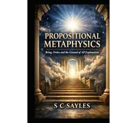 PROPOSITIONAL METAPHYSICS: Being, Order, and the Ground of All Explanation