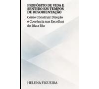 Propósito de Vida e Sentido em Tempos de Desorientação: Como Construir Direção e Coerência nas Escolhas do Dia a Dia (IDENTIDADE, VALORES E SENTIDO)