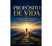 Propósito de Vida: Um Caminho Prático Para Encontrar Sentido, Direção e Realização