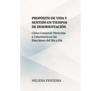 Propósito De Vida Y Sentido En Tiempos De Desorientación: Cómo Construir Dirección y Coherencia en las Elecciones del Día a Día (IDENTIDAD, VALORES Y SENTIDO)