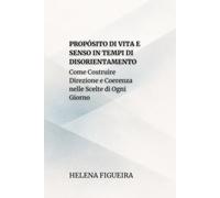 Propósito Di Vita E Senso In Tempi Di Disorientamento: Come Costruire Direzione e Coerenza nelle Scelte di Ogni Giorno (IDENTITÀ, VALORI E SENSO)