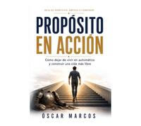 PROPÓSITO EN ACCIÓN: Cómo dejar de vivir en automático y construir una vida más libre (Sin acción no hay transformación)