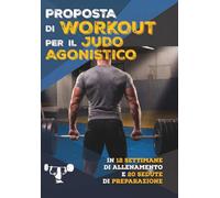 PROPOSTA DI WORKOUT PER IL JUDO AGONISTICO: in 12 settimane di allenamento e 20 sedute di preparazione