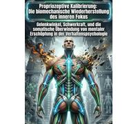Propriozeptive Kalibrierung: Die biomechanische Wiederherstellung des inneren Fokus: Gelenkwinkel, Schwerkraft, und die somatische Überwindung von mentaler Erschöpfung in der Verhaltenspsychologie