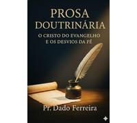 Prosa Doutrinaria: O Cristo do Evangelho e os Desvios da Fé - Reflexões sobre a verdade e o engano da religião
