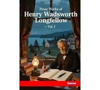 Prose Works of Henry Wadsworth Longfellow: Vol. I