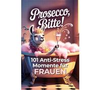 Prosecco, bitte! 101 Anti Stress Momente für Frauen: Das lustige Geschenkbuch mit Herz, Humor und einer Portion Ironie