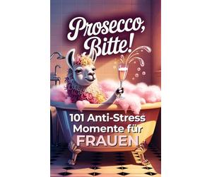 Prosecco bitte! 101 Anti-Stress-Momente für Frauen: Das lustige Geschenkbuch mit Herz Humor und einer Portion Ironie
