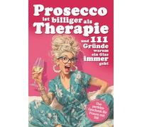Prosecco ist billiger als Therapie und 111 Gründe warum ein Glas immer geht: Ein Proseccobuch voller Ausreden, die jede Frau braucht - ideal als Geschenk für Freundinnen, Mütter & Kolleginnen