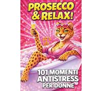 PROSECCO & RELAX! 101 Momenti Antistress per Donne: Idea regalo divertente e originale per amiche, colleghe e mamme che vogliono ridere, staccare e godersi un attimo di leggerezza