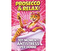 PROSECCO & RELAX! 101 Momenti Antistress per Donne: Il libro divertente e originale per amiche, colleghe e mamme che vogliono ridere, staccare e godersi un attimo di leggerezza