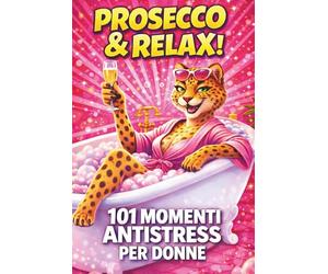 PROSECCO & RELAX! 101 Momenti Antistress per Donne: Il libro divertente e originale per amiche, colleghe e mamme che vogliono ridere, staccare e godersi un attimo di leggerezza