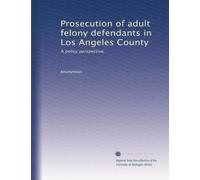 Prosecution of adult felony defendants in Los Angeles County: A policy perspective,