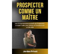 PROSPECTER COMME UN MAÎTRE: Les 12 argumentaires de prospection (à copier-coller) pour attirer et convaincre en un clin d'œil (Développez vos ventes)