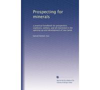 Prospecting for minerals: a practical handbook for prospectors, explorers, settlers, and all interested in the opening up and development of new lands