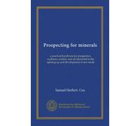 Prospecting for minerals: a practical handbook for prospectors, explorers, settlers, and all interested in the opening up and development of new lands
