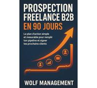 Prospection Freelance B2B en 90 Jours: Le plan d’action simple et mesurable pour remplir ton pipeline et signer tes prochains clients