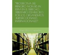 “PROSPECTIVA DEL PRINCIPIO NON BIS IN IDEM EN EL DERECHO TRIBUTARIO, ESTABLECIDO POR LOS ORGANISMOS JURISDICCIONALES INTERNACIONALES”.