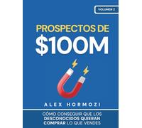 Prospectos de $100M: Cómo conseguir que los desconocidos quieran comprar lo que vendes: Cómo conseguir que los desconocidos quieran comprar lo que ... lo que vendes (Acquisition.com $100M Series)