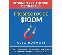 Prospectos de $100M Resumen y cuaderno de trabajo: Cómo conseguir que los desconocidos quieran comprar lo que vendes (Acquisition.com $100M Series)