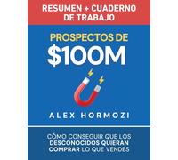 Prospectos de $100M Resumen y cuaderno de trabajo: Cómo conseguir que los desconocidos quieran comprar lo que vendes (Acquisition.com $100M Series)