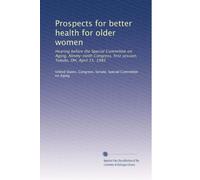 Prospects for better health for older women: Hearing before the Special Committee on Aging, Ninety-ninth Congress, first session, Toledo, OH, April 15, 1985