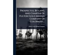 Prospectus, By-laws, And Charter Of Fulton Gold Mining Company Of Colorado ...