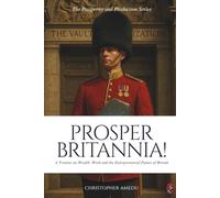Prosper Britannia! A Treatise on Wealth, Work, and the Entrepreneurial Future of Britain (Prosperity and Production)