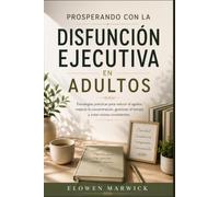 PROSPERANDO CON LA DISFUNCIÓN EJECUTIVA EN ADULTOS: Estrategias prácticas para reducir el agobio, mejorar la concentración, gestionar el tiempo y crear rutinas consistentes