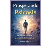 Prosperando con la psicosis: Herramientas, esperanza y estrategias para controlar los síntomas y recuperar tu vida.