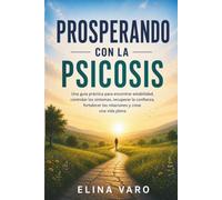 Prosperando con la psicosis: Una guía práctica para encontrar estabilidad, controlar los síntomas, recuperar la confianza, fortalecer las relaciones y crear una vida plena