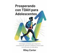 PROSPERANDO CON TDAH PARA ADOLESCENTES: Estrategias probadas para mejorar la concentración, generar confianza y tener éxito en la escuela y la vida diaria