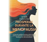 Prosperar Durante la Menopausia: Un plan para equilibrar hormonas, aliviar síntomas, potenciar tu bienestar y tomar decisiones confiadas. ¡Desbloquea una vida extraordinaria!