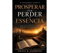 Prosperar sem Perder a Essência: Princípios bíblicos sobre riqueza, fé e propósito.