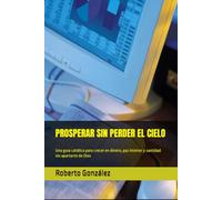 PROSPERAR SIN PERDER EL CIELO: Una guía católica para crecer en dinero, paz interior y santidad sin apartarte de Dios: 4 (Finanzas y Propósito)