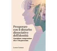 Prosperare con il disturbo dissociativo dell'identità: Guarigione, comprensione di sé e vita potenziata