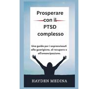 Prosperare con il PTSD complesso: Una guida per i sopravvissuti alla guarigione, al recupero e all'emancipazione.