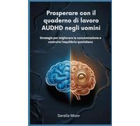 Prosperare con il quaderno di lavoro AUDHD negli uomini: Strategie per migliorare la concentrazione e costruire l'equilibrio quotidiano