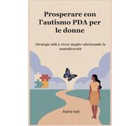 Prosperare con l'autismo PDA per le donne: Strategie utili a vivere meglio valorizzando la neurodiversità