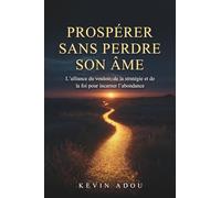 PROSPÉRER SANS PERDRE SON ÂME: L'alliance du vouloir, de la stratégie et de la foi pour incarner l'abondance