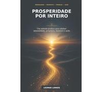 Prosperidade por Inteiro: Um Método Prático Para Alinhar Mentalidade, Propósito, Dinheiro e Ação