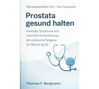 Prostata gesund halten: Der umfassende Praxisratgeber für Männer ab 50 - Vorsorge, Symptome, Behandlungsmöglichkeiten und natürliche Unterstützung für ... (Männergesundheit 50+ - Der Praxisguide)