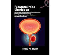 Prostatakrebs überleben: Ein Leitfaden zu Risikofaktoren, Symptomen und Früherkennung, Erkundung von Behandlungsmöglichkeiten, effektivem Management und mehr