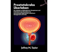 Prostatakrebs überleben: Ein Leitfaden zu Risikofaktoren, Symptomen und Früherkennung, Erkundung von Behandlungsmöglichkeiten, effektivem Management und mehr