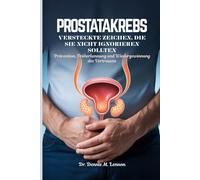 PROSTATAKREBS VERSTECKTE ZEICHEN, DIE SIE NICHT IGNORIEREN SOLLTEN: Prävention, Früherkennung und Wiedergewinnung des Vertrauens