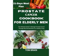 Prostate Cancer Cookbook for Elderly men: The Ultimate Guide to Manage Prostate Cancer Through Diet And Nutrition For Healthy Living
