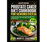 PROSTATE CANCER DIET COOKBOOK FOR SENIORS OVER 50: A Comprehensive Guide to Managing Prostate Health with Nutrient-Rich, Anti-Inflammatory Recipes for Men Over 50