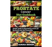PROSTATE CANCER DIET COOKBOOK: Simple guide to Nourishing meals for Recovery and Aid Prevention