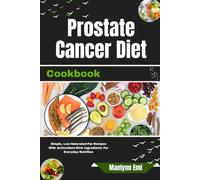 Prostate Cancer Diet Cookbook: Simple, Low-Saturated-Fat Recipes With Antioxidant-Rich Ingredients For Everyday Nutrition